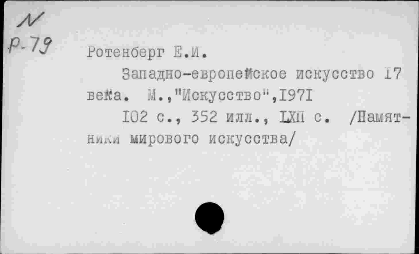 ﻿Р-73
Ротенберг Е.И.
Западно-европейское искусство 17 века. М.»"Искусство",1971
102 с., 352 илл., ЫП с. /Памятники мирового искусства/